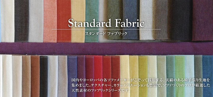 国内やヨーロッパの各ソファメーカーがこぞって採用する、実績のある椅子張り生地を集めました。テクスチャー、カラーバリエーションも豊富で、ソファづくりのプロが厳選した実績と信頼のファブリックシリーズです。